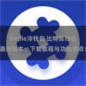 Bitpie冷钱包 比特派钱包最新版本：下载教程与功能亮点！