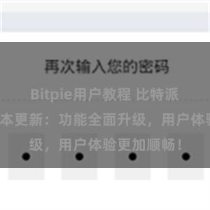 Bitpie用户教程 比特派钱包最新版本更新：功能全面升级，用户体验更加顺畅！