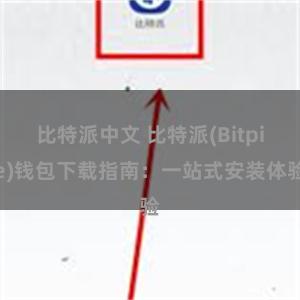 比特派中文 比特派(Bitpie)钱包下载指南：一站式安装体验