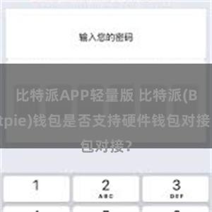 比特派APP轻量版 比特派(Bitpie)钱包是否支持硬件钱包对接？