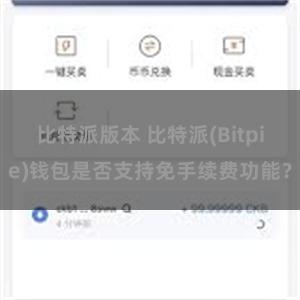 比特派版本 比特派(Bitpie)钱包是否支持免手续费功能？