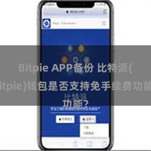 Bitpie APP备份 比特派(Bitpie)钱包是否支持免手续费功能？