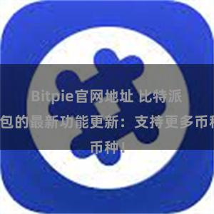 Bitpie官网地址 比特派钱包的最新功能更新：支持更多币种！