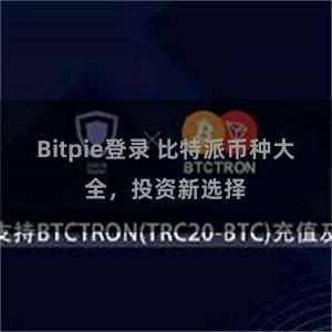 Bitpie登录 比特派币种大全，投资新选择