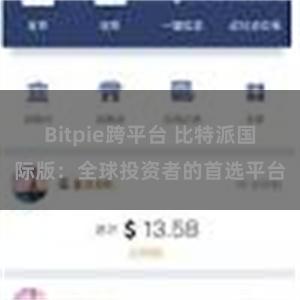 Bitpie跨平台 比特派国际版：全球投资者的首选平台