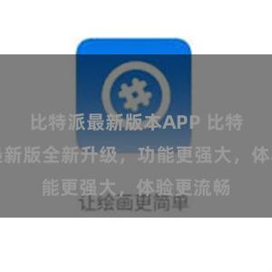 比特派最新版本APP 比特派APP最新版全新升级，功能更强大，体验更流畅