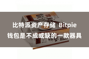 比特派资产存储  Bitpie钱包是不成或缺的一款器具
