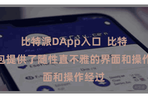 比特派DApp入口  比特派钱包提供了随性直不雅的界面和操作经过