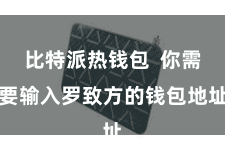 比特派热钱包  你需要输入罗致方的钱包地址