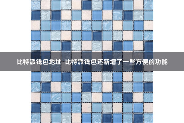 比特派钱包地址  比特派钱包还新增了一些方便的功能