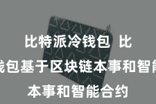 比特派冷钱包  比特派钱包基于区块链本事和智能合约