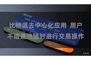 比特派去中心化应用  用户不错遍地随时进行交易操作