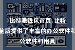 比特派钱包首页  比特派电脑版提供了丰富的办公软件和用具