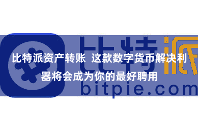 比特派资产转账  这款数字货币解决利器将会成为你的最好聘用