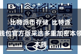 比特派币存储  比特派钱包官方版采选多重加密本领