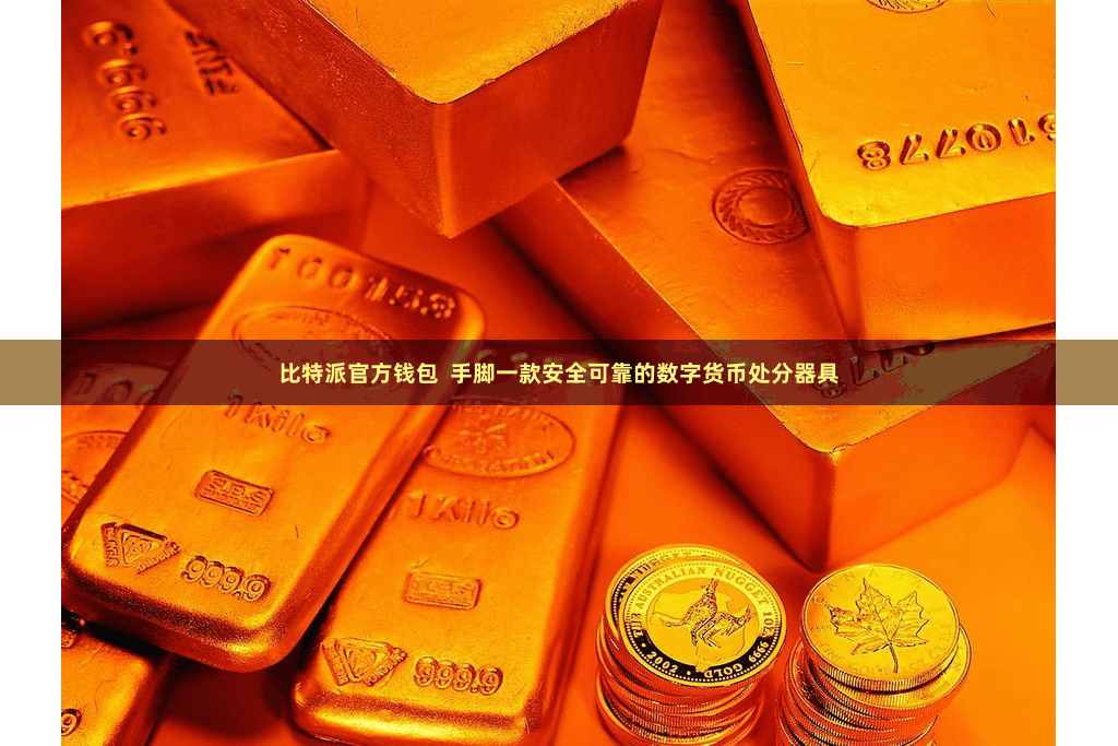 比特派官方钱包  手脚一款安全可靠的数字货币处分器具