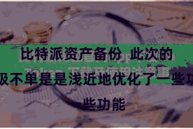 比特派资产备份  此次的升级不单是是浅近地优化了一些功能