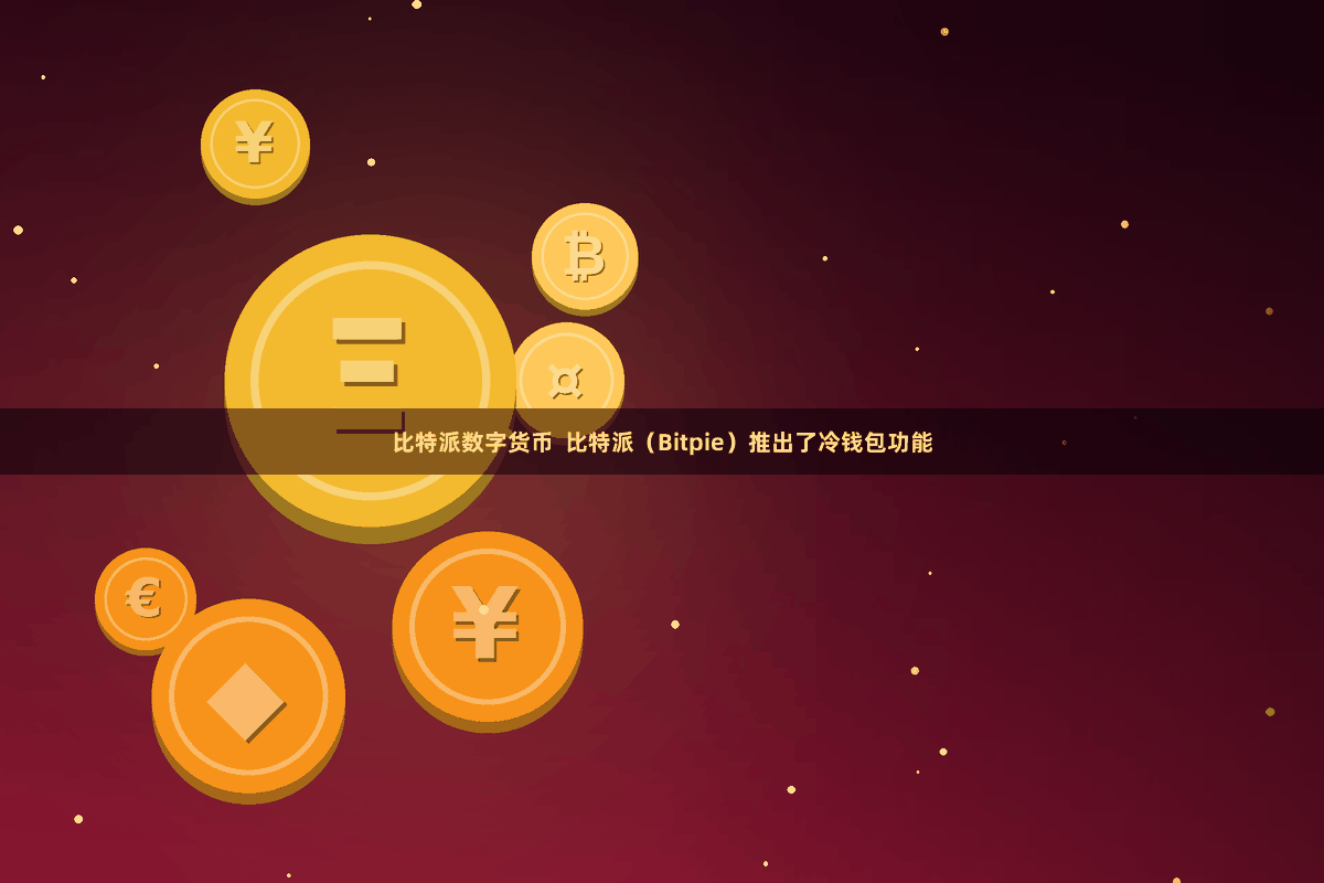 比特派数字货币  比特派（Bitpie）推出了冷钱包功能