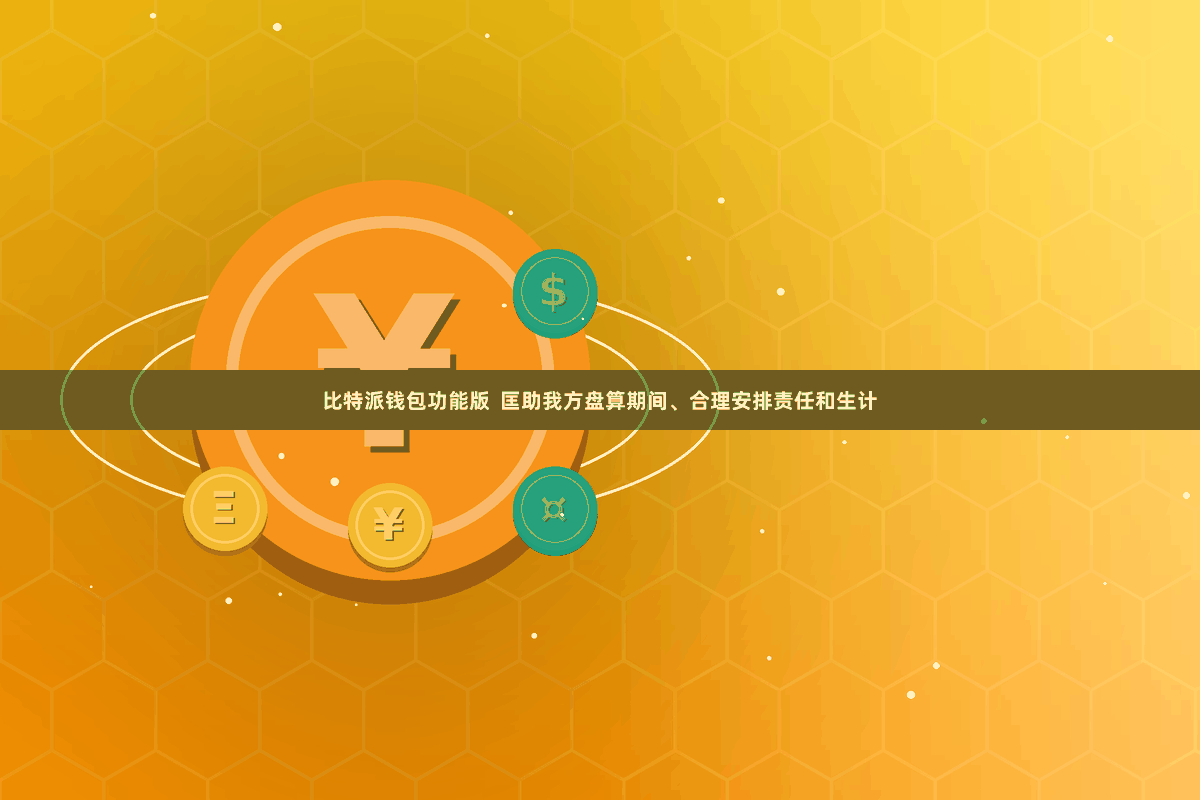比特派钱包功能版  匡助我方盘算期间、合理安排责任和生计